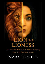 Title: Lion To Lioness: The transformative experience in finding your true feminine power, Author: Mary Terrell