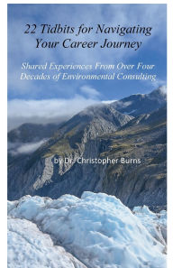 Title: 22 Tidbits for Navigating Your Career Journey: Shared Experiences From Over Four Decades of Environmental Consulting, Author: Christopher Burns