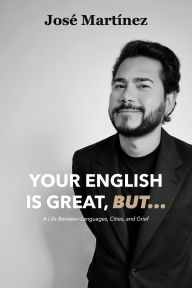 Title: Your English is Great, But...: A Life Between Languages, Cities, and Grief, Author: Jose Martinez