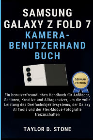 Title: Samsung Galaxy Z Fold 7 Kamera-Benutzerhandbuch: Ein benutzerfreundliches Handbuch für Anfänger, Senioren, Kreative und..., Dreifachobjektivsystems, der Galaxy AI Tools, Author: Stone Taylor D.