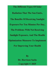 Title: The Different Types Of Solar Radiation That The Sun Emits And The Benefits Of Receiving Sunlight Exposure, Author: Dr. Harrison Sachs