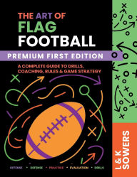Title: The Art of Flag Football: A COMPLETE GUIDE TO DRILLS, COACHING, RULES & GAME STRATEGY, Author: Liz Sowers