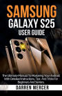 Samsung Galaxy S25 User Guide: The Complete Manual For Mastering Your Android With Detailed Instructions