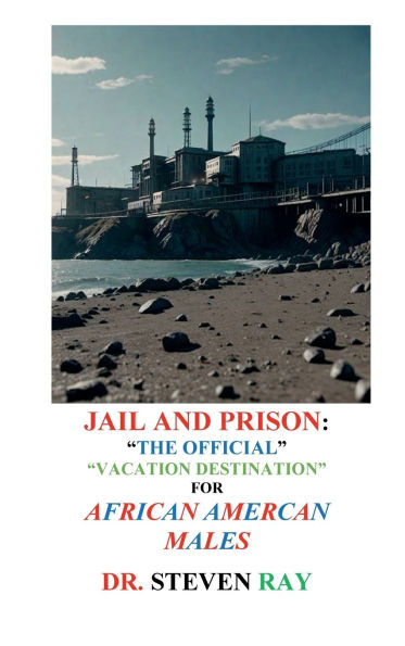 JAIL AND PRISON: THE OFFICIAL VACATION SPOT FOR AFRICAN AMERICAN MALES: