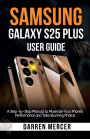 Samsung Galaxy S25 Plus User Guide: A Step-by-Step Manual to Maximize Your Phone's Performance and Take Stunning Photos