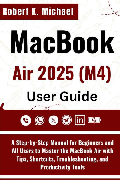 MacBook Air 2025 (M4) User Guide: A Step-by-Step Manual for Beginners and All Users to Master the MacBook Air with Tips, Shortcuts & Troubleshooting
