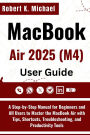 MacBook Air 2025 (M4) User Guide: A Step-by-Step Manual for Beginners and All Users to Master the MacBook Air with Tips, Shortcuts & Troubleshooting