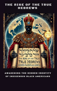 Title: The Rise of the True Hebrews: Awakening the Hidden Identity of Indigenous Black Americans:, Author: Dr. Tamie Santiago