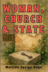 Title: Woman, Church & State: The Original Exposé of Male Against the Female Sex, Author: Matilda Joslyn Gage