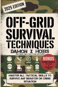 Title: Off-Grid Survival Techniques: Master All Tactical Skills to Survive any Disaster or Crisis Situation., Author: Damon X. Hobbs