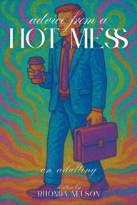 Title: Advice from a Hot Mess on Adulting: Your Humorous Guide to Creating Order in 7 Easy(ish) Steps, Author: Rhonda Nelson