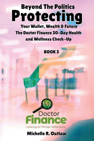 Beyond The Politics Protecting Your Wallet, Wealth & Future: the Doctor Finance 30-day Health And Wellness Check-up: