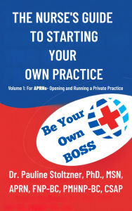 Title: The Nurse's Guide To Starting Your Own Practice: VOLUME 1: FOR APRNS - OPENING AND RUNNING A PRIVATE PRACTICE, Author: Pauline Stoltzner