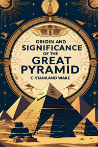 Title: Origin and Significance of the Great Pyramid, Author: C. Staniland Wake