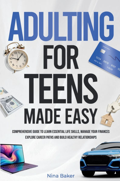 Adulting for Teens Made Easy: Comprehensive Guide to Learn Essential Life Skills, Manage your Finances, Explore Career Paths and Build Healthy Relatio