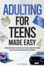 Adulting for Teens Made Easy: Comprehensive Guide to Learn Essential Life Skills, Manage your Finances, Explore Career Paths and Build Healthy Relatio