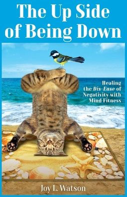 The Up Side of Being Down: Healing the Dis-Ease of Negativity with Mind Fitness (Mind Fitness Series)