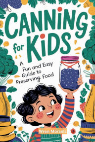 Title: CANNING FOR KIDS: A Fun and Easy Guide to Preserving Food, Author: Wren Morsels