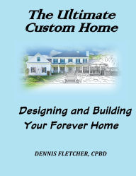 Title: The Ultimate Custom Home: :Designing and Building Your Forever Home, Author: Dennis Fletcher