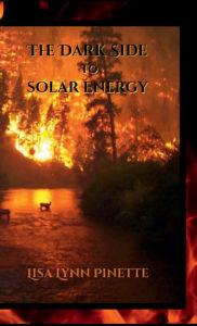 Title: The Dark Side to Solar Energy: What is Not Talked About, Author: Lisa-Lynn Pinette