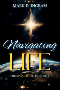 Title: Navigating Life: From Earth to Eternity, Author: Mark Ingram