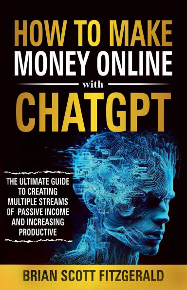 How to Make Money Online with ChatGPT: The Ultimate Guide to Creating Multiple Streams of Passive Income and Increasing Productivity