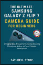 The Ultimate Samsung Galaxy Z Flip7 Camera Guide for Beginners: A Step-by-Step Manual to Capturing Stunning Photos and Videos on Your Foldable Smartphone