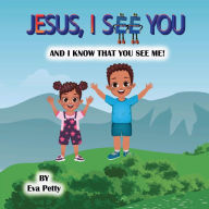 Title: JESUS, I SEE YOU: AND I KNOW THAT YOU SEE ME!, Author: Eva Petty