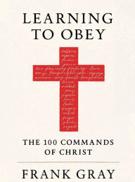 Title: Learning to Obey: The 100 Commands of Christ, Author: Frank Gray