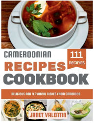 Title: Cameroonian Recipes Cookbook: Delicious and Flavorful Dishes from Cameroon, Author: Janet Valentin