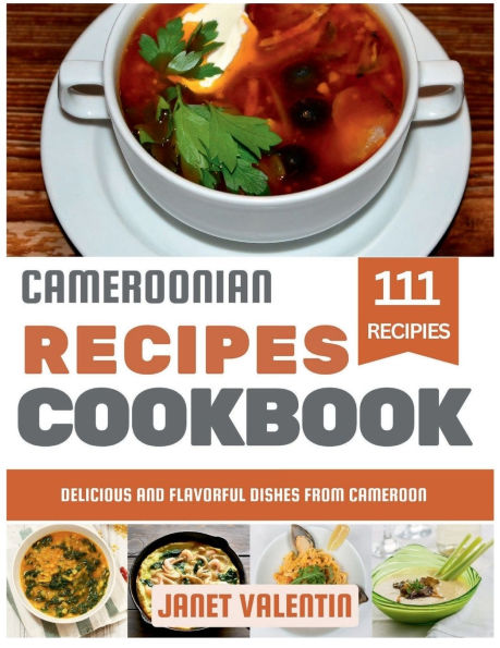Cameroonian Recipes Cookbook: Delicious and Flavorful Dishes from Cameroon