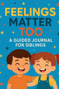 Title: Feelings Matter Too A Guided Journal For Siblings: A Supportive Writing Journal with Prompts and Activities to Help Kids Share Feelings, Build Confidence, and Celebrate Th, Author: Christelle Renea