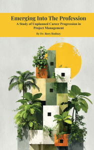 Title: Emerging Into The Profession: : A Study of Unplanned Career Progression in Project Management, Author: Dr. Rory Rodney