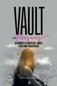 Title: Vault Of Treasures: A Journey of Adoption, Family, Faith and Forgiveness, Author: Jennifer Skiles