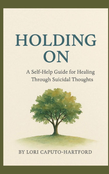 Holding On: A Self-Help Guide For Healing Through Suicidal Thoughts