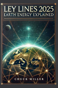 Title: Ley Lines 2025: Earth Energy Explained:, Author: Chuck Miller