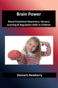 Title: Brain Power: Boost Emotional Awareness, Sensory Learning & Regulation Skills in Children, Author: Demaris Newberry