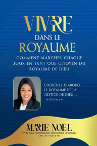 Title: Vivre Dans Le Royaume: Comment marcher chaque jour comme un citoyen du Royaume de Dieu, Author: Marie Noel Ministries