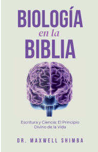 Title: Biología en la Biblia: Escritura y Ciencia: El Principio Divino de la Vida, Author: Maxwell Shimba