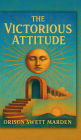 The Victorious Attitude (1916): A Timeless Guide to Mental Clarity, Personal Mastery, and Unshakable Confidence