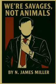 Title: We're Savages, Not Animals, Author: N. Miller