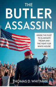 Title: The Butler Assassin: Inside the Plot to Eliminate Trump and the Fight for the White House, Author: Thomas D Whitman
