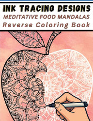 Title: Ink Tracing Designs - Meditative Food Mandalas Reverse Coloring Book: Relaxing Pen & Ink Tracing Pages with Watercolor Backgrounds for Stress Relief, Mindful Art & Food-Inspired Creativity, Author: Mindful Lines Press