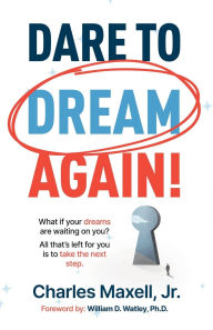 Title: Dare to Dream Again!: What if your dreams are waiting on you? All that's left for you is to take the next step., Author: Charles Maxell