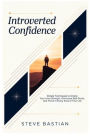Introverted Confidence: Simple Techniques to Unlock Your Inner Strength, Overcome Self-Doubt, and Thrive in Every Area of Your Life