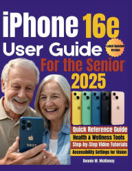Title: iPhone 16e User Guide for Seniors 2025: The Comprehensive Step-by-Step User Guide for Mastering Your iPhone, Use Camera Features, Setting Up Wi-Fi, FaceTime..., Author: Donnie M. Mckinney