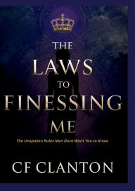 Title: The Laws To Finessing Me: The Unspoken Rules Men Don't Want You To Know, Author: CF Clanton