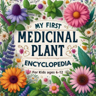 Title: My First Medicinal Plant Encyclopedia for Kids ages 6-12: An Illustrated Journey into Healing Herbs, Natural Remedies, and Herbal Magic for Curious Minds, Budding Herbalists and, Author: Peterson Andrea M.