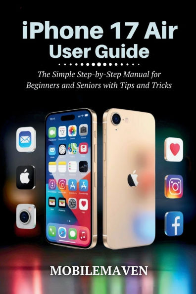 iPhone 17 Air User Guide: The Simple Step-by-Step Manual for Beginners and Seniors with Tips and Tricks