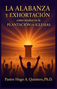 Title: La alabanza y exhortación como medios en la plantación de iglesias, Author: Hugo Quintero